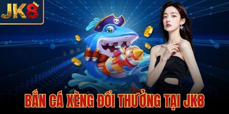 Bắn Cá Xèng Đổi Thưởng Tại JK8