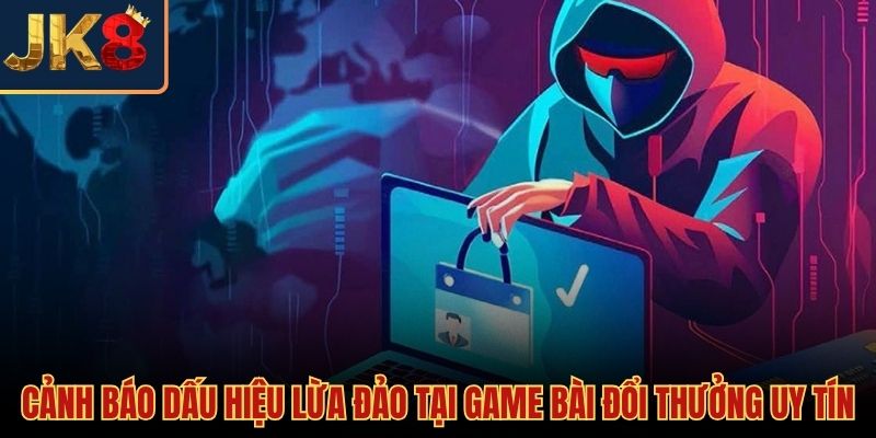 Dấu hiệu nhận diện tổ chức lừa đảo mạo danh game bài đổi thưởng uy tín