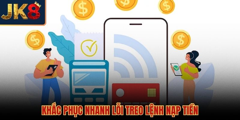 Nạp tiền JK8 và giải pháp xử lý sự cố kẹt lệnh