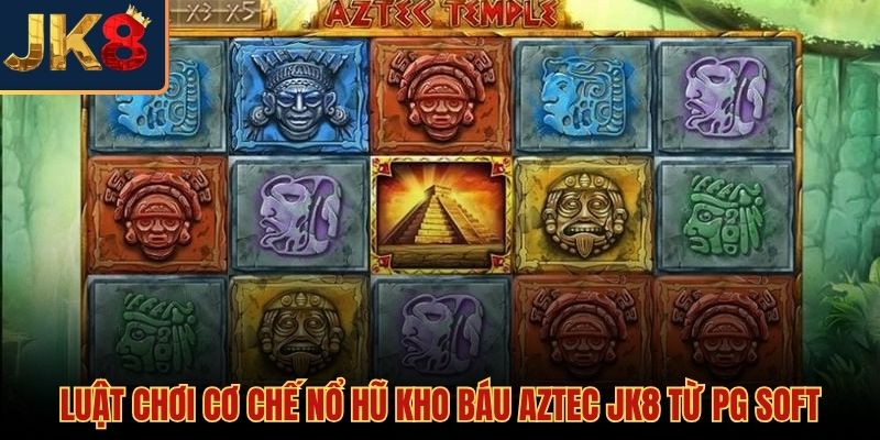 Luật chơi cơ bản quyết định chiến thắng nổ hũ kho báu Aztec JK8