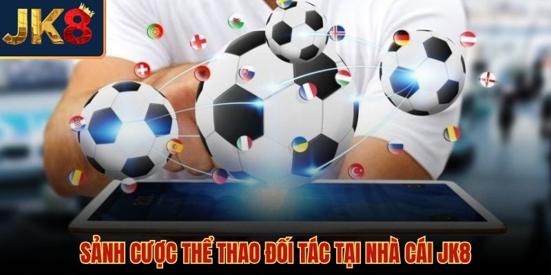 Các sảnh thể thao JK8 đối tác uy tín toàn cầu