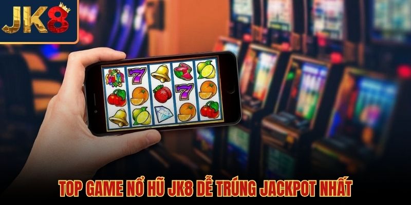 Danh sách tựa game nổ hũ JK8 dễ trúng Jackpot